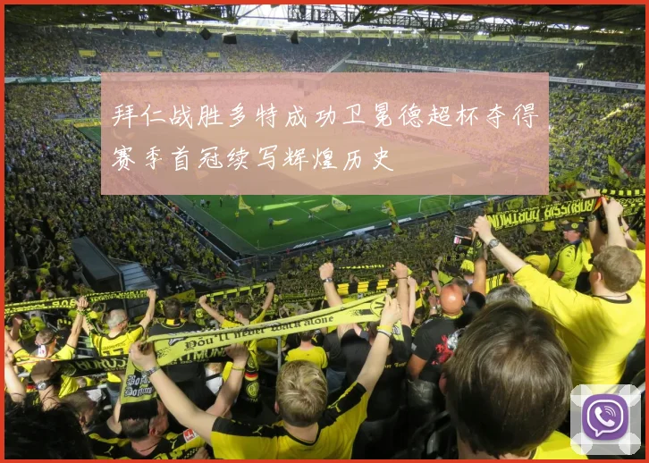 拜仁战胜多特成功卫冕德超杯夺得赛季首冠续写辉煌历史