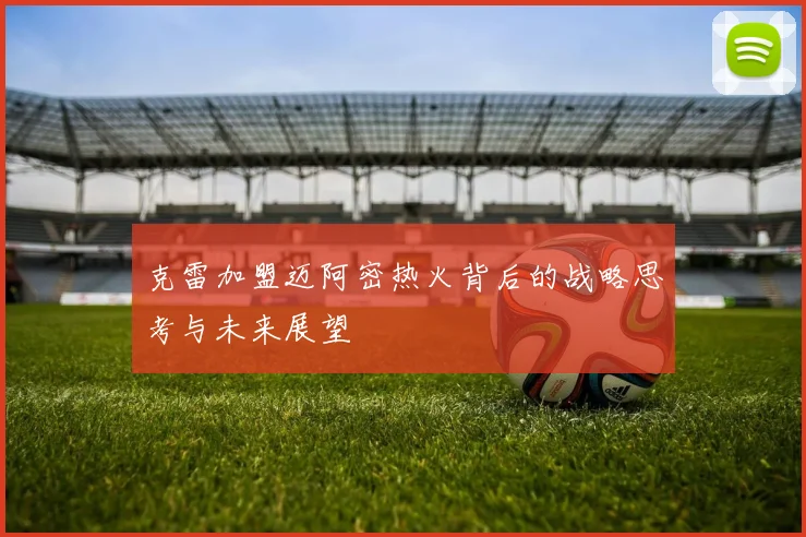 克雷加盟迈阿密热火背后的战略思考与未来展望