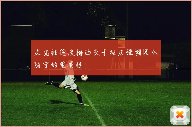 皮克福德谈梅西交手经历强调团队防守的重要性