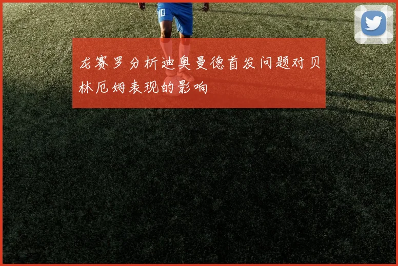 龙赛罗分析迪奥曼德首发问题对贝林厄姆表现的影响